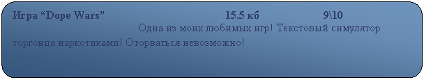 Скругленный прямоугольник: Игра “Dope Wars”                                           15.5 кб                       9\10
                                             Одна из моих любимых игр! Текстовый симулятор торговца наркотиками! Оторваться невозможно!       
