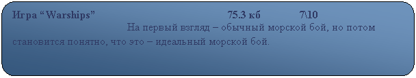 Скругленный прямоугольник: Игра “Warships”                                                75.3 кб              7\10
                                          На первый взгляд – обычный морской бой, но потом становится понятно, что это – идеальный морской бой.                                               
