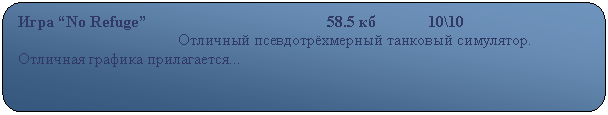 Скругленный прямоугольник: Игра “No Refuge”                                             58.5 кб             10\10
                                        Отличный псевдотрёхмерный танковый симулятор. Отличная графика прилагается...                                                                                                      

